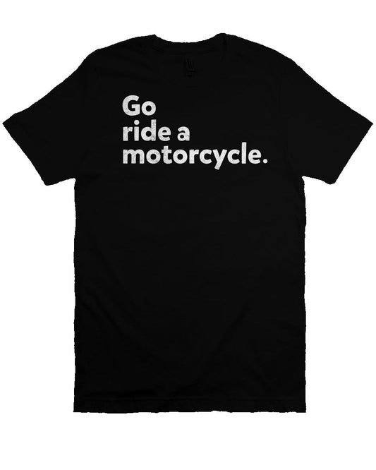 "Go ride a motorcycle" Unisex T-Shirt